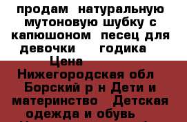 продам  натуральную мутоновую шубку с капюшоном -песец для девочки 2-4 годика. › Цена ­ 3 000 - Нижегородская обл., Борский р-н Дети и материнство » Детская одежда и обувь   . Нижегородская обл.